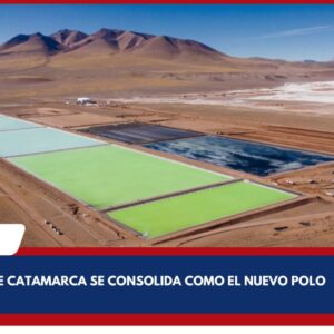 CATAMARCA SE CONSOLIDA COMO EL NUEVO POLO MINERO.